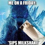 Friday | ME ON A FRIDAY:; *SIPS MILKSHAKE* | image tagged in godzilla_on_imgflip announcement template,friday | made w/ Imgflip meme maker