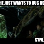 Hobbits hide from nazgul | MAYBE HE JUST WANTS TO HUG US. STFU, SAM! | image tagged in hobbits hide from nazgul | made w/ Imgflip meme maker