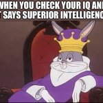 King Buggs Bunny | WHEN YOU CHECK YOUR IQ AND IT SAYS SUPERIOR INTELLIGENCE | image tagged in king buggs bunny | made w/ Imgflip meme maker