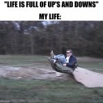Ups and Downs of Life | MY LIFE:; "LIFE IS FULL OF UP'S AND DOWNS" | image tagged in weeeeee | made w/ Imgflip meme maker