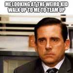 School meme | ME LOOKING AT THE WEIRD KID
WALK UP TO ME TO TEAM UP | image tagged in michael scott angry stare | made w/ Imgflip meme maker