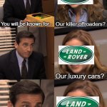 Land Rovers ain't gonna start when you need them | You will be known for... Our killer offroaders? Our luxury cars? | image tagged in you will be known for | made w/ Imgflip meme maker