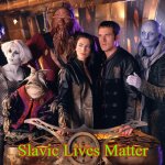 Farscape | Slavic Lives Matter | image tagged in farscape,slavic lives matter | made w/ Imgflip meme maker