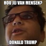 Sheeeesh | HOU JIJ VAN MENSEN? DONALD TRUMP | image tagged in sheeeesh | made w/ Imgflip meme maker