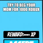 TRY TO BEG YOUR MOM FOR 1000 ROBUX; INFINITE | image tagged in custom template | made w/ Imgflip meme maker