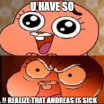 so | U HAVE SO; U REALIZE THAT ANDREAS IS SICK | image tagged in world of gumball anais,byskeskolanmemes | made w/ Imgflip meme maker