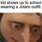 Oh no | When the quiet kid shows up to school wearing a Jotaro outfit: | image tagged in gru oh shit | made w/ Imgflip meme maker
