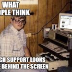 Tech support | WHAT PEOPLE THINK; TECH SUPPORT LOOKS LIKE BEHIND THE SCREEN | image tagged in geek | made w/ Imgflip meme maker