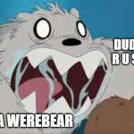 we bare werebears | DUDE WWHY R U SO CRAZY; CUZ IM A WEREBEAR | image tagged in we bare bears | made w/ Imgflip meme maker