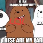 im grizz | HI I AM IMAWOLFWOLFWOLFFFF; AND THIS IS MY DAD; THIS IS MY MOM; AND THESE ARE MY PARENTS | image tagged in me and the boys | made w/ Imgflip meme maker