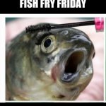 Fish fry friday | FISH FRY FRIDAY | image tagged in fish mascara,fish,makeup,fishing,fry | made w/ Imgflip meme maker