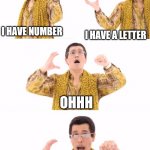 Everyone disliked that. | I HAVE NUMBER I HAVE A LETTER OHHH MENTAL BREAKDOWN | image tagged in memes,ppap | made w/ Imgflip meme maker