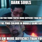 Mobile game ads in a nutshell be like: | DARK SOULS; DO YOU THINK YOU'RE MORE DIFFICULT THAN ME? THE PINK COLOUR IN MOBILE GAME ADS; I AM MORE DIFFICULT THAN YOU | image tagged in you think your better than me | made w/ Imgflip meme maker