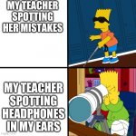 Blind Bart | MY TEACHER SPOTTING HER MISTAKES; MY TEACHER SPOTTING HEADPHONES IN MY EARS | image tagged in blind bart | made w/ Imgflip meme maker