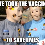 Crash test dummies | WE TOOK THE VACCINE; TO SAVE LIVES | image tagged in crash test dummies | made w/ Imgflip meme maker