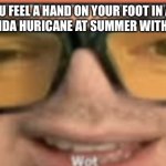 I dont know even know what this means. Also i what more memes with this template. | WHEN YOU FEEL A HAND ON YOUR FOOT IN ALABAMA DUREING FLORIDA HURICANE AT SUMMER WITH MARSHMELLO | image tagged in mandjtv wot | made w/ Imgflip meme maker