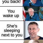 . | You see your crush; You get the courage to say that you like her; She likes you back! You wake up; She's sleeping next to you; Your alarm rings. She hits the snooze button! | image tagged in bernie sanders reaction extended | made w/ Imgflip meme maker
