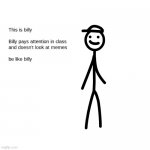 be like billy :-) | image tagged in billy | made w/ Imgflip meme maker