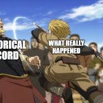 Vinland Saga fight | HISTORICAL RECORD WHAT REALLY HAPPENED | image tagged in vinland saga fight | made w/ Imgflip meme maker