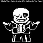 Sans Pun | Teacher: Did You Do Your Work?
Me: Yeah, I Did A Ton Of Work
Teacher: Then Why Is There Just A Drawing Of A Skeleton On Your Paper? Me: A Sk | image tagged in sans undertale,bad pun,school | made w/ Imgflip meme maker
