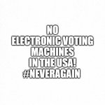 No Electronic Voting Machines | NO ELECTRONIC VOTING MACHINES IN THE USA!
#NEVERAGAIN | image tagged in no electronic voting machines,voter fraud,election fraud | made w/ Imgflip meme maker