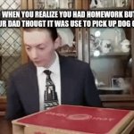 THIS IS VERY BAD | WHEN YOU REALIZE YOU HAD HOMEWORK BUT YOUR DAD THOUGT IT WAS USE TO PICK UP DOG CRAP | image tagged in gifs,panic | made w/ Imgflip video-to-gif maker
