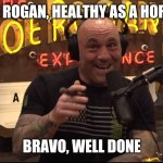 Joe Rogan Healthy as a Horse | JOE ROGAN, HEALTHY AS A HORSE. BRAVO, WELL DONE | image tagged in settle down | made w/ Imgflip meme maker