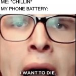 i want to die | MY PHONE BATTERY:; ME: *CHILLIN* | image tagged in i want to die | made w/ Imgflip meme maker