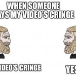 When someone says my video’s cringe | WHEN SOMEONE SAYS MY VIDEO’S CRINGE; YES; YOUR VIDEO’S CRINGE | image tagged in nordic gamer and yes | made w/ Imgflip meme maker
