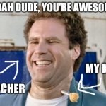 Awesome teacher | WOAH DUDE, YOU'RE AWESOME! MY KID; TEACHER | image tagged in old school,teacher | made w/ Imgflip meme maker