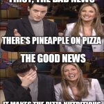 Bad News, Good News | THERE'S PINEAPPLE ON PIZZA IT MAKES THE PIZZA NUTRITIOUS | image tagged in bad news good news,meme,memes,pineapple pizza | made w/ Imgflip meme maker