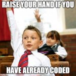 School Kid Pick Me | RAISE YOUR HAND IF YOU; HAVE ALREADY CODED | image tagged in school kid pick me | made w/ Imgflip meme maker