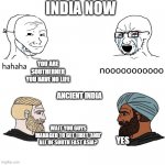 Ancient civilisation go brrrrrrrrr | INDIA NOW; YOU ARE SOUTHERNER YOU HAVE NO LIFE; ANCIENT INDIA; WAIT YOU GUYS MANAGED TO GET TIBET 'AND' ALL OF SOUTH EAST ASIA? YES | image tagged in soyjak vs chad,india,cool,dank,dank memes | made w/ Imgflip meme maker