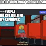 voice chat is coming? | ROBLOX: VOICE CHAT IS COMING SOON; PEOPLE WHO GET BULLIED BY SLENDERS | image tagged in chuckles im in danger,roblox,voicechat,sucks | made w/ Imgflip meme maker