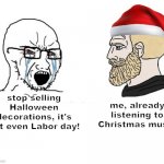 3 months isn't early | me, already listening to Christmas music; stop selling Halloween decorations, it's not even Labor day! | image tagged in soyboy vs yes chad meme template | made w/ Imgflip meme maker