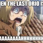 attack on titan | ME WHEN THE LAST ORIO IS GONE; AAAAAAAAAAAAAHHHHHHHHHHHHH | image tagged in attack on titan | made w/ Imgflip meme maker