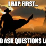 western-wallpapers-.jpg | I RAP FIRST... ...AND ASK QUESTIONS LATER | image tagged in western-wallpapers- jpg | made w/ Imgflip meme maker