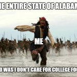 captain jack sparrow running | THE ENTIRE STATE OF ALABAMA; ME; ALL I SAID WAS I DON'T CARE FOR COLLEGE FOOTBALL! | image tagged in captain jack sparrow running | made w/ Imgflip meme maker