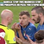 the ref wasnt american btw | BARELLA: STOP THIS MADNESS! STOP PUTTING PINEAPPLES ON PIZZA, YOU STUPID HAWIIAN! | image tagged in italy referee barella bonucci berardi,pineapple pizza | made w/ Imgflip meme maker