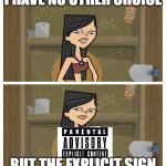 Explicit sign | I HAVE NO OTHER CHOICE; BUT THE EXPLICIT SIGN | image tagged in since x there's no other choice but y | made w/ Imgflip meme maker