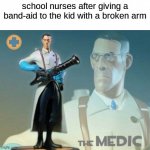 doctr | school nurses after giving a band-aid to the kid with a broken arm | image tagged in the medic tf2 | made w/ Imgflip meme maker