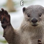 E | E | image tagged in welcome back otter | made w/ Imgflip meme maker