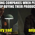 Loki-yes very sad anyway | GAMING COMPANIES WHEN PEOPLE STOP BUYING THEIR PRODUCTS | image tagged in loki-yes very sad anyway | made w/ Imgflip meme maker