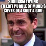 Serious editors actually edited that cover song. | SIRIUSXM TRYING TO EDIT PUDDLE OF MUDD'S COVER OF ABOUT A GIRL | image tagged in michael scott,rock and roll,music,puddle of mudd,nirvana | made w/ Imgflip meme maker