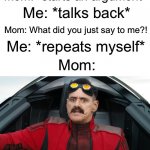 I Was Not Expecting That | Mom: *starts an argument*; Me: *talks back*; Mom: What did you just say to me?! Me: *repeats myself*; Mom: | image tagged in moms,sonic movie,i was not expecting that,funny,memes,dr eggman | made w/ Imgflip meme maker