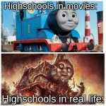 hope you all have had a great day | Highschools in movies:; Highschools in real life: | image tagged in thomas the creepy tank engine,high school | made w/ Imgflip meme maker