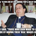 Less than dead is a curse caused when those in power refute the sword ever existed | JESUS SAID, "IF YOU LIVE BY THE SWORD; YOU'LL DIE BY THE SWORD". SO I SAID, "THOSE WHO EARN WAGE TO LIVE SHOULD DIE BY HAVING THEIR 'REAL' WAGES LOWERED". | image tagged in sleazy priest,e,q | made w/ Imgflip meme maker