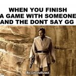 if they say ez your allowed to nuke their house | WHEN YOU FINISH A GAME WITH SOMEONE AND THE DONT SAY GG | image tagged in star wars prequel meme so uncivilised | made w/ Imgflip meme maker