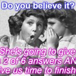 whisper | Do you believe it? She's going to give us 2 of 6 answers AND give us time to finish!! | image tagged in whisper | made w/ Imgflip meme maker