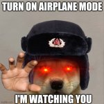 "i said turn on the airplane mode" | TURN ON AIRPLANE MODE; I'M WATCHING YOU | image tagged in sovlotski dogwifhat | made w/ Imgflip meme maker